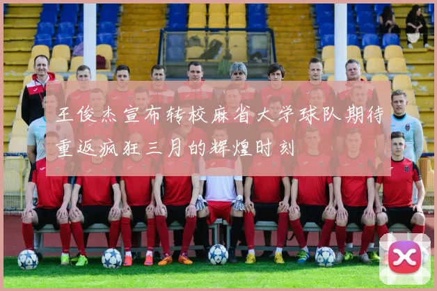 王俊杰宣布转校麻省大学球队期待重返疯狂三月的辉煌时刻