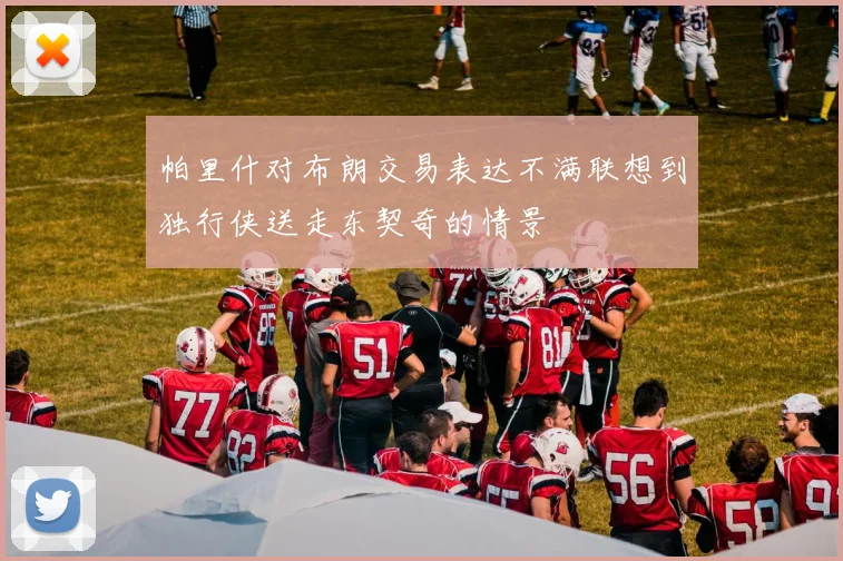 帕里什对布朗交易表达不满联想到独行侠送走东契奇的情景
