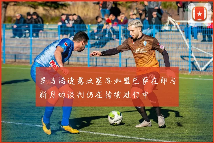 罗马诺透露坎塞洛加盟巴萨在即与新月的谈判仍在持续进行中