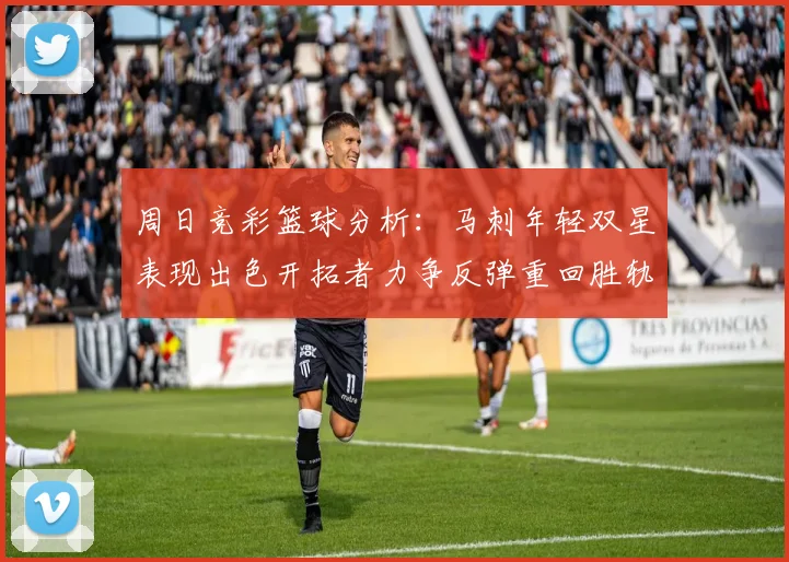 周日竞彩篮球分析：马刺年轻双星表现出色开拓者力争反弹重回胜轨
