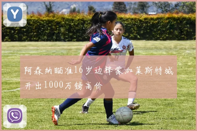 阿森纳瞄准16岁边锋蒙加莱斯特城开出1000万镑高价