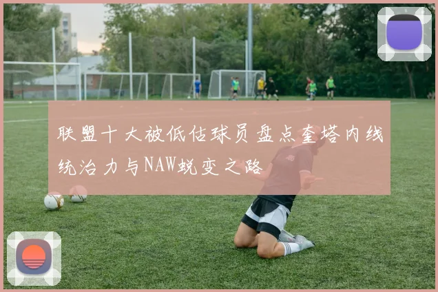 联盟十大被低估球员盘点奎塔内线统治力与NAW蜕变之路