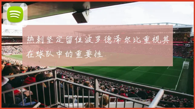 热刺坚定留住波罗德泽尔比重视其在球队中的重要性