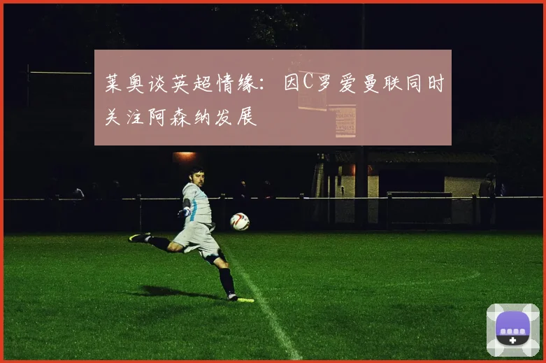 莱奥谈英超情缘：因C罗爱曼联同时关注阿森纳发展