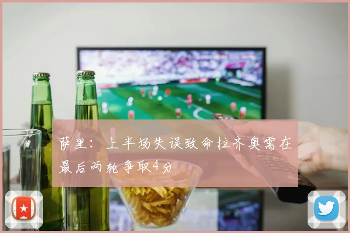 萨里：上半场失误致命拉齐奥需在最后两轮争取4分