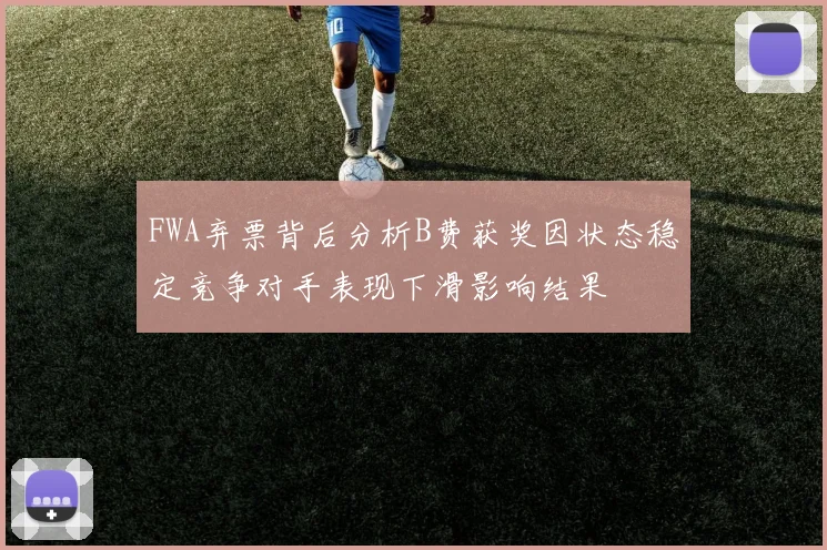 FWA弃票背后分析B费获奖因状态稳定竞争对手表现下滑影响结果