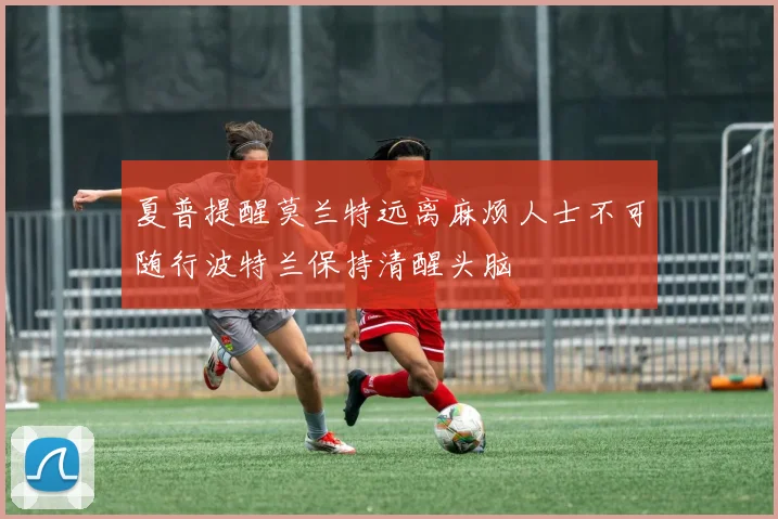 夏普提醒莫兰特远离麻烦人士不可随行波特兰保持清醒头脑