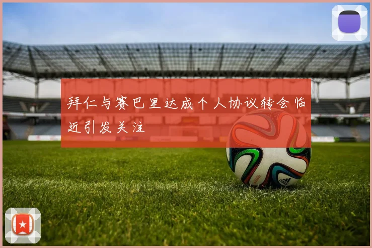 拜仁与赛巴里达成个人协议转会临近引发关注