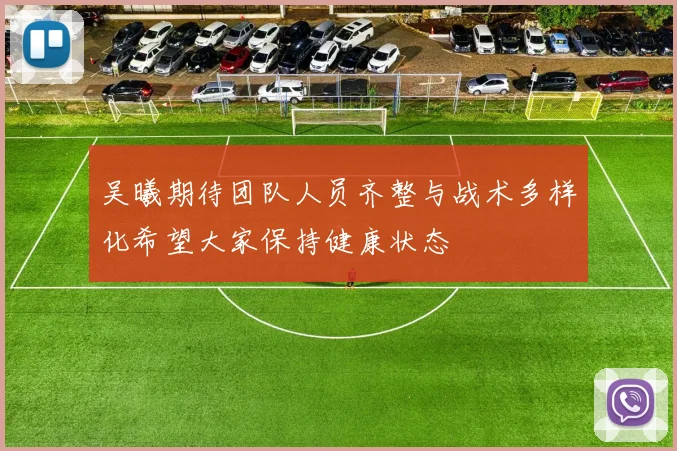 吴曦期待团队人员齐整与战术多样化希望大家保持健康状态